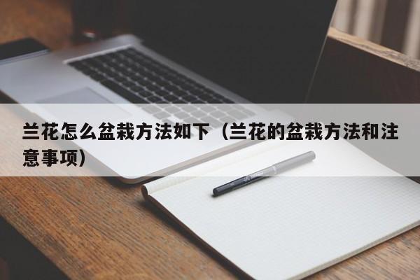 兰花怎么盆栽方法如下（兰花的盆栽方法和注意事项） 